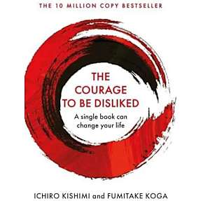 The Courage To Be Disliked - Ichiro Kishimi and Fumitake Koga